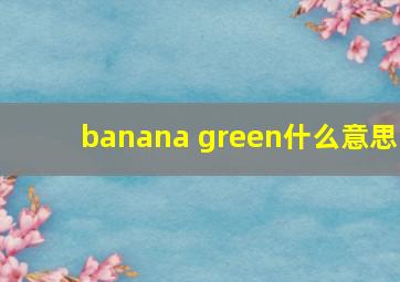 banana green什么意思